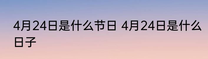 4月24日是什么节日 4月24日是什么日子