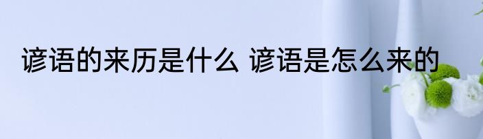谚语的来历是什么 谚语是怎么来的