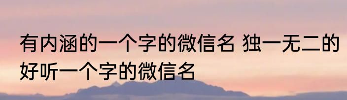 有内涵的一个字的微信名 独一无二的好听一个字的微信名