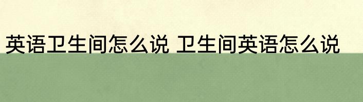 英语卫生间怎么说 卫生间英语怎么说
