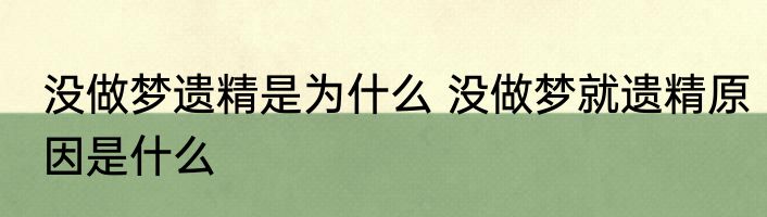 没做梦遗精是为什么 没做梦就遗精原因是什么