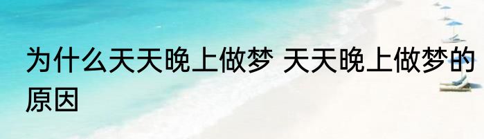 为什么天天晚上做梦 天天晚上做梦的原因