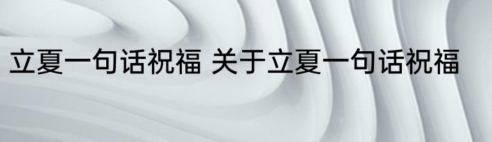 立夏一句话祝福 关于立夏一句话祝福
