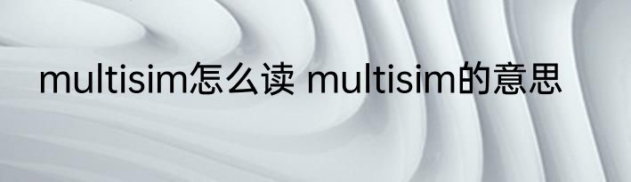 multisim怎么读 multisim的意思