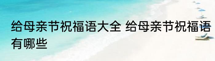给母亲节祝福语大全 给母亲节祝福语有哪些