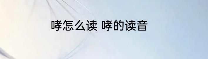 哮怎么读 哮的读音