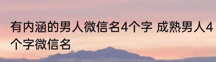有内涵的男人微信名4个字 成熟男人4个字微信名