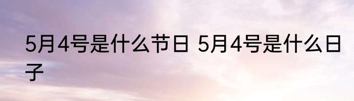 5月4号是什么节日 5月4号是什么日子