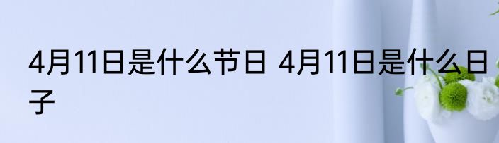 4月11日是什么节日 4月11日是什么日子