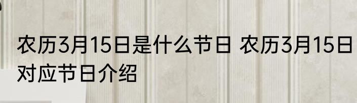 农历3月15日是什么节日 农历3月15日对应节日介绍