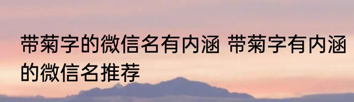 带菊字的微信名有内涵 带菊字有内涵的微信名推荐