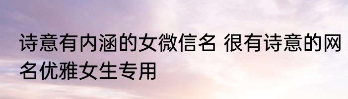 诗意有内涵的女微信名 很有诗意的网名优雅女生专用