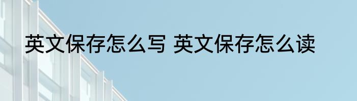 英文保存怎么写 英文保存怎么读