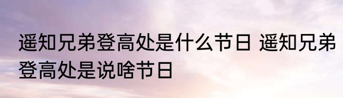 遥知兄弟登高处是什么节日 遥知兄弟登高处是说啥节日