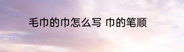 毛巾的巾怎么写 巾的笔顺