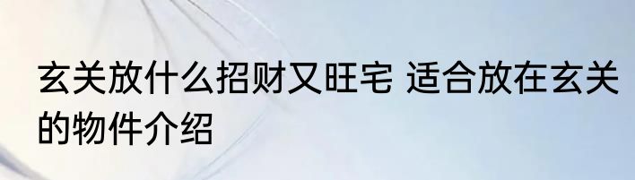 玄关放什么招财又旺宅 适合放在玄关的物件介绍