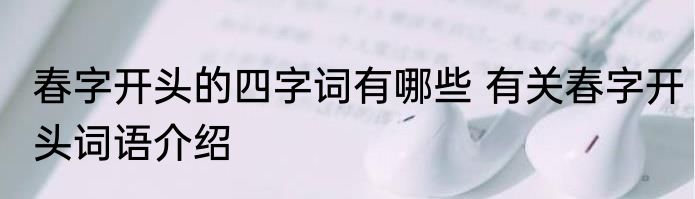 春字开头的四字词有哪些 有关春字开头词语介绍