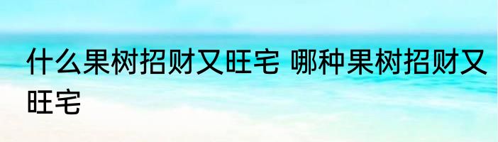 什么果树招财又旺宅 哪种果树招财又旺宅