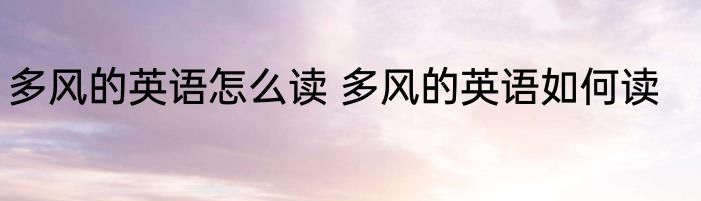 多风的英语怎么读 多风的英语如何读
