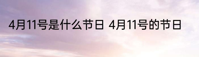 4月11号是什么节日 4月11号的节日