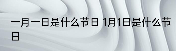 一月一日是什么节日 1月1日是什么节日