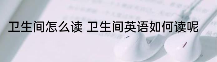卫生间怎么读 卫生间英语如何读呢