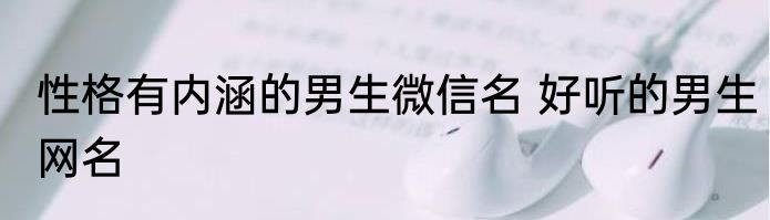 性格有内涵的男生微信名 好听的男生网名