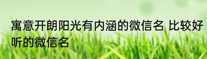 寓意开朗阳光有内涵的微信名 比较好听的微信名