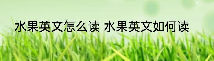 水果英文怎么读 水果英文如何读