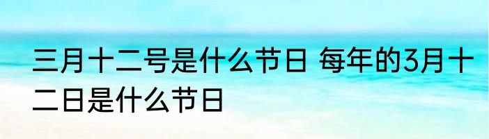 三月十二号是什么节日 每年的3月十二日是什么节日