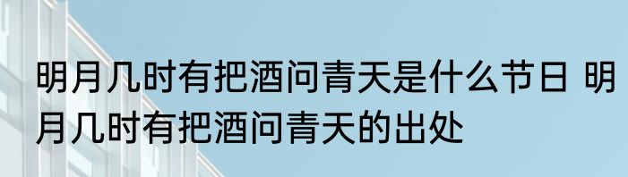 明月几时有把酒问青天是什么节日 明月几时有把酒问青天的出处