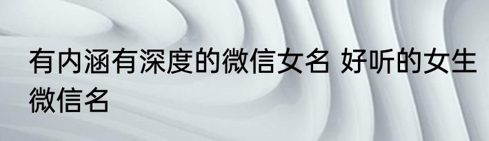 有内涵有深度的微信女名 好听的女生微信名