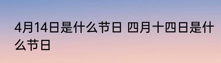 4月14日是什么节日 四月十四日是什么节日