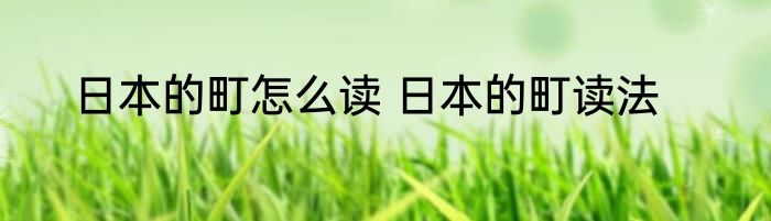 日本的町怎么读 日本的町读法
