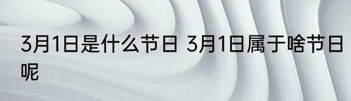 3月1日是什么节日 3月1日属于啥节日呢