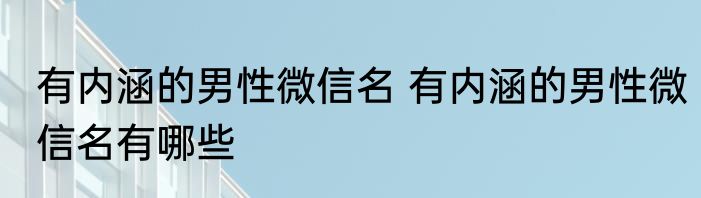 有内涵的男性微信名 有内涵的男性微信名有哪些