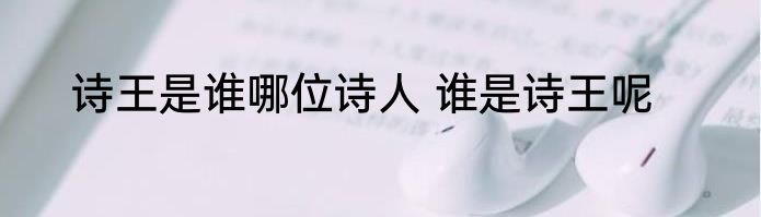 诗王是谁哪位诗人 谁是诗王呢