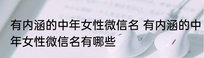 有内涵的中年女性微信名 有内涵的中年女性微信名有哪些