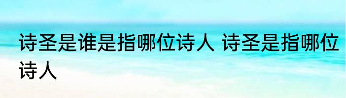 诗圣是谁是指哪位诗人 诗圣是指哪位诗人