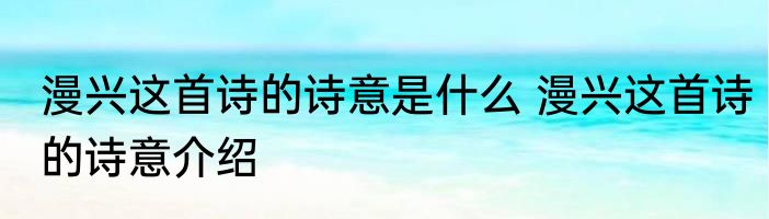 漫兴这首诗的诗意是什么 漫兴这首诗的诗意介绍