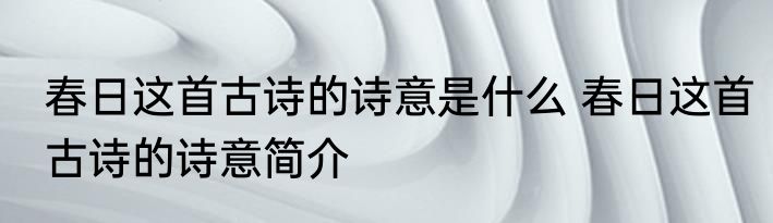春日这首古诗的诗意是什么 春日这首古诗的诗意简介