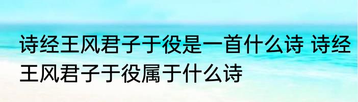 诗经王风君子于役是一首什么诗 诗经王风君子于役属于什么诗