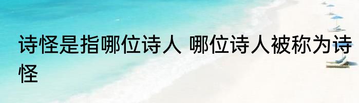 诗怪是指哪位诗人 哪位诗人被称为诗怪