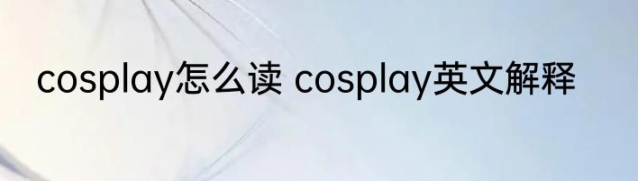 cosplay怎么读 cosplay英文解释