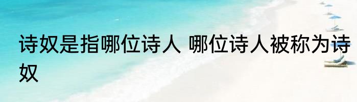 诗奴是指哪位诗人 哪位诗人被称为诗奴
