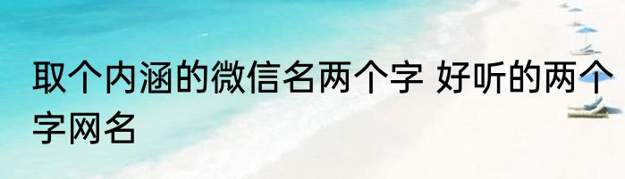 取个内涵的微信名两个字 好听的两个字网名