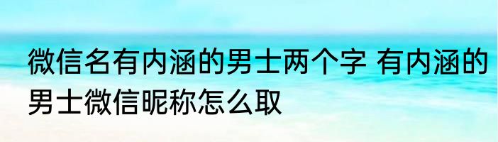 微信名有内涵的男士两个字 有内涵的男士微信昵称怎么取