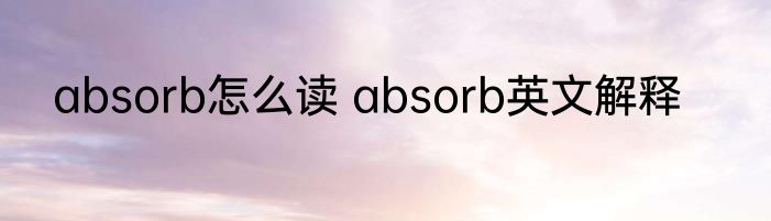 absorb怎么读 absorb英文解释
