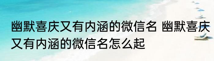 幽默喜庆又有内涵的微信名 幽默喜庆又有内涵的微信名怎么起