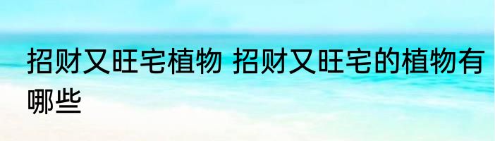 招财又旺宅植物 招财又旺宅的植物有哪些